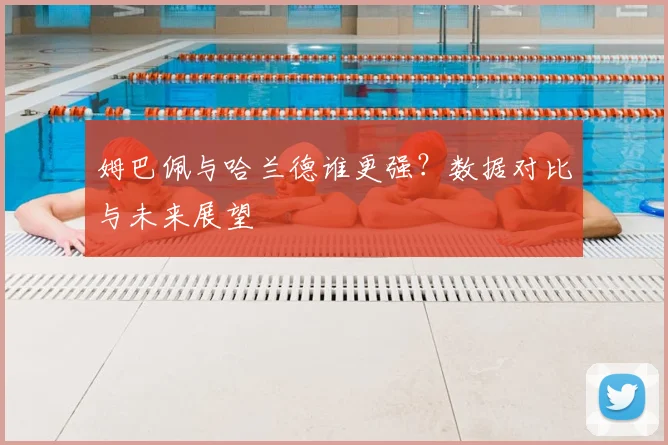 姆巴佩与哈兰德谁更强?数据对比与未来展望