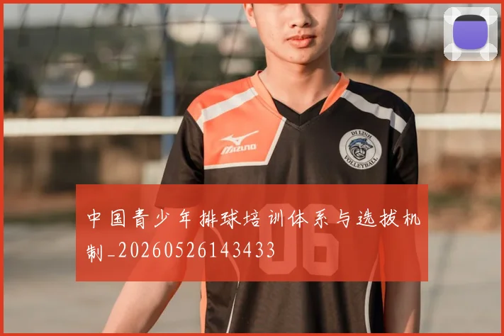 中国青少年排球培训体系与选拔机制_20260526143433