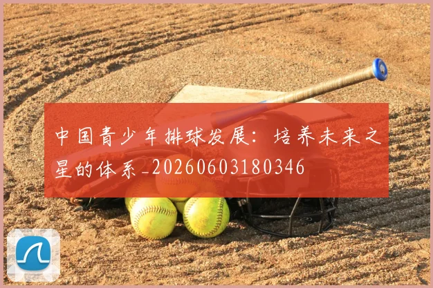 中国青少年排球发展:培养未来之星的体系_20260603180346