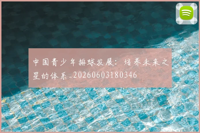 中国青少年排球发展:培养未来之星的体系_20260603180346