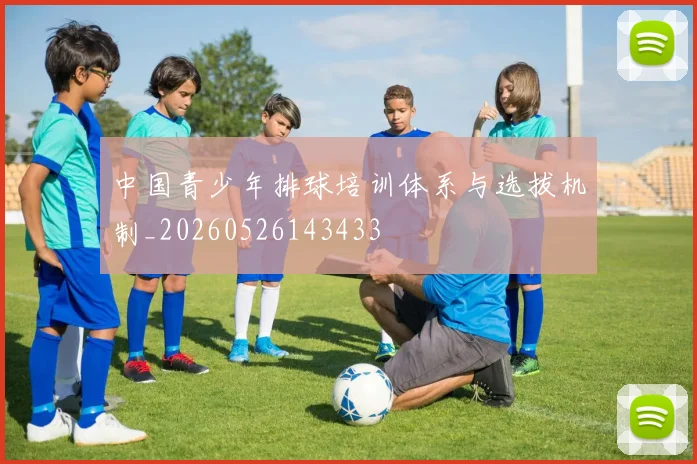 中国青少年排球培训体系与选拔机制_20260526143433