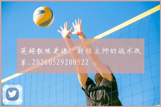 英超教练更迭：新任主帅的战术改革_20260529200522
