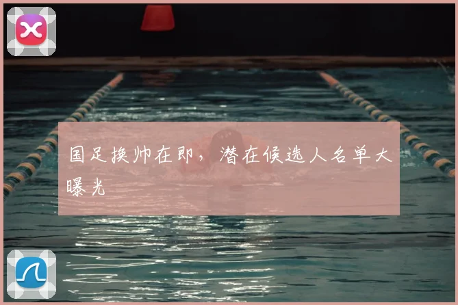 国足换帅在即，潜在候选人名单大曝光